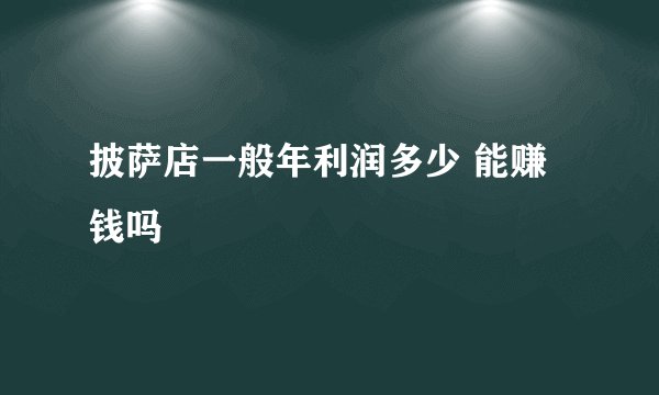 披萨店一般年利润多少 能赚钱吗