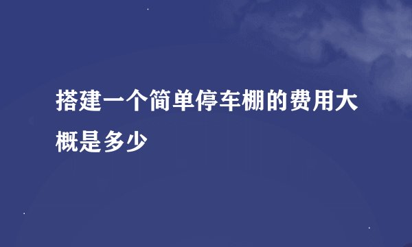 搭建一个简单停车棚的费用大概是多少