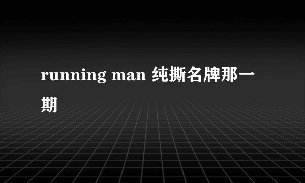 running man 纯撕名牌那一期