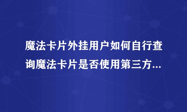 魔法卡片外挂用户如何自行查询魔法卡片是否使用第三方软件外挂