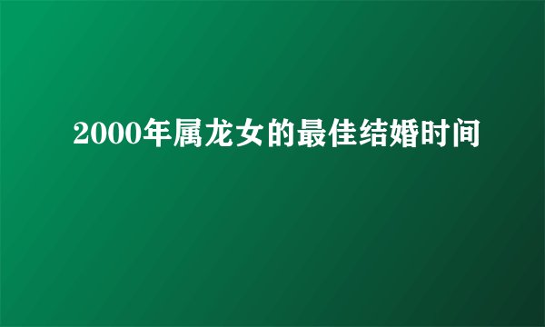 2000年属龙女的最佳结婚时间