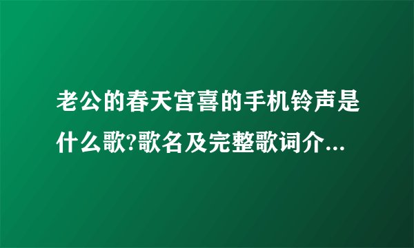老公的春天宫喜的手机铃声是什么歌?歌名及完整歌词介绍求解答