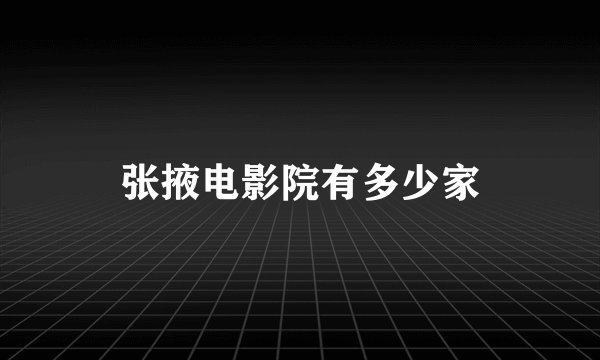 张掖电影院有多少家