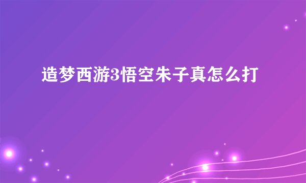 造梦西游3悟空朱子真怎么打