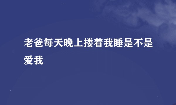 老爸每天晚上搂着我睡是不是爱我