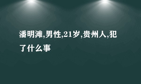 潘明滩,男性,21岁,贵州人,犯了什么事