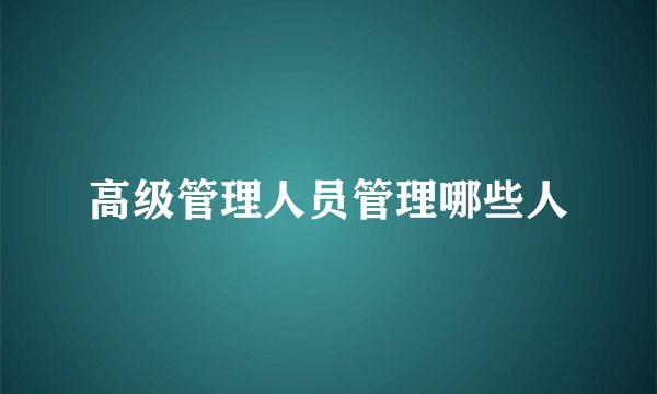 高级管理人员管理哪些人