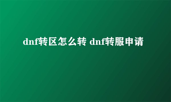 dnf转区怎么转 dnf转服申请