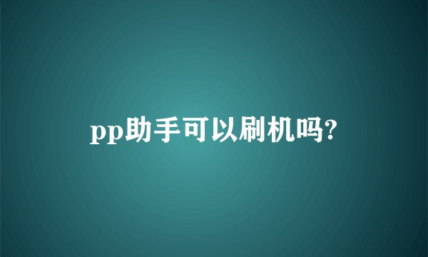 pp助手可以刷机吗?