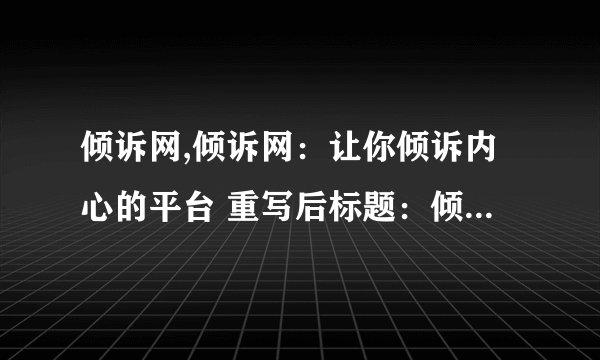 倾诉网,倾诉网：让你倾诉内心的平台 重写后标题：倾诉网，倾诉内心的港湾