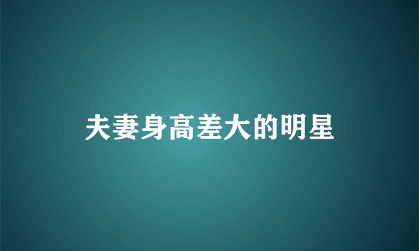 夫妻身高差大的明星