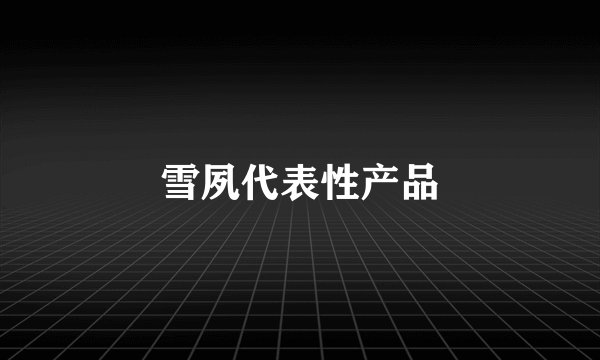 雪夙代表性产品