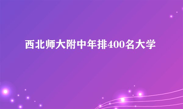 西北师大附中年排400名大学
