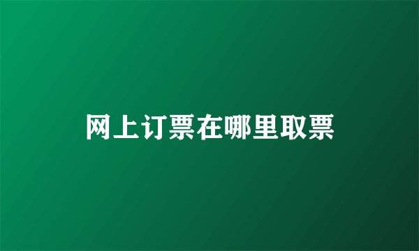 网上订票在哪里取票