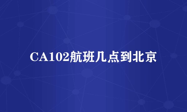 CA102航班几点到北京