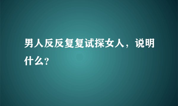 男人反反复复试探女人,说明什么?