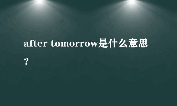 after tomorrow是什么意思？