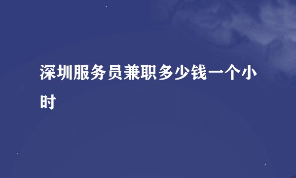 深圳服务员兼职多少钱一个小时
