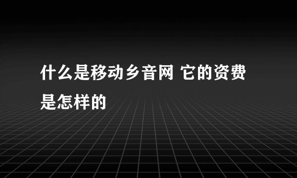 什么是移动乡音网 它的资费是怎样的