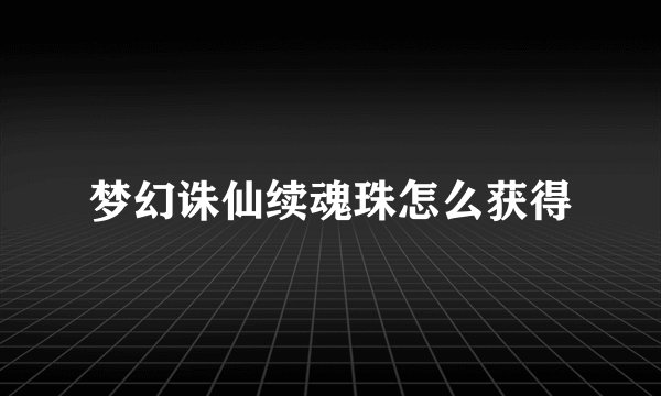 梦幻诛仙续魂珠怎么获得