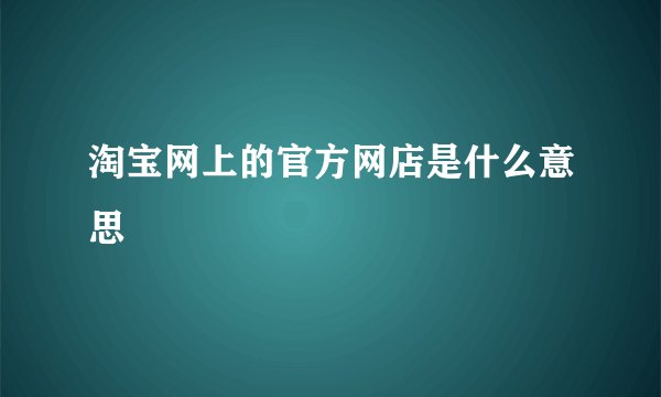 淘宝网上的官方网店是什么意思