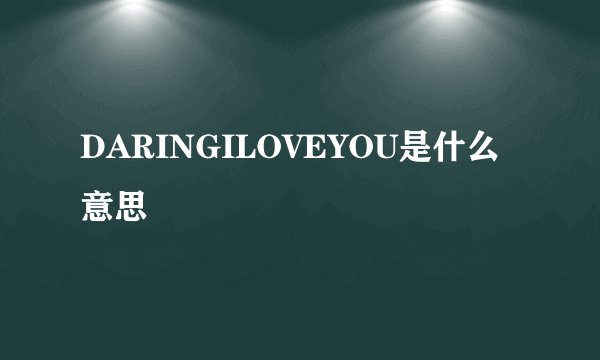 DARINGILOVEYOU是什么意思