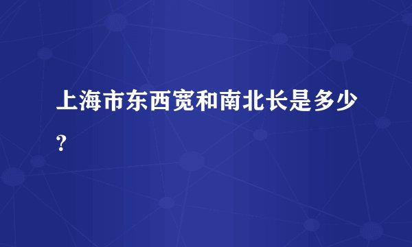上海市东西宽和南北长是多少？