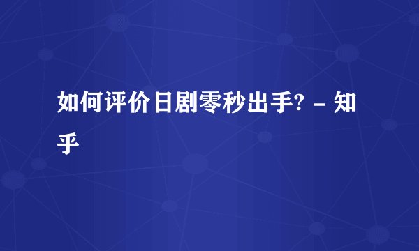 如何评价日剧零秒出手? - 知乎