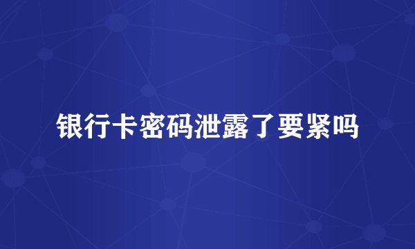银行卡密码泄露了要紧吗
