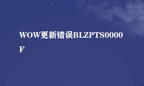 WOW更新错误BLZPTS0000F
