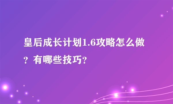 皇后成长计划1.6攻略怎么做？有哪些技巧？