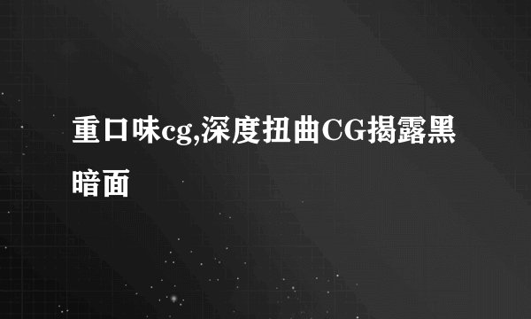 重口味cg,深度扭曲CG揭露黑暗面