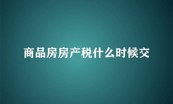 商品房房产税什么时候交
