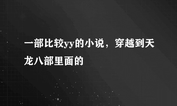 一部比较yy的小说，穿越到天龙八部里面的