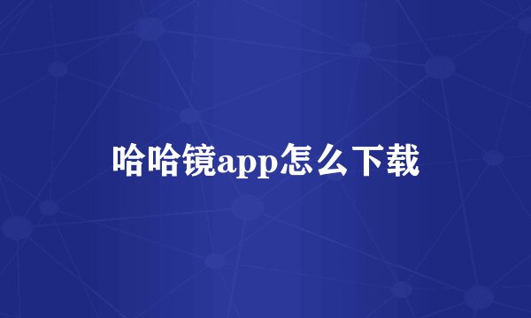 哈哈镜app怎么下载