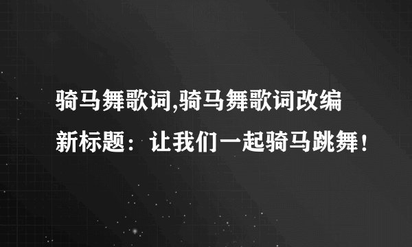 骑马舞歌词,骑马舞歌词改编新标题：让我们一起骑马跳舞！