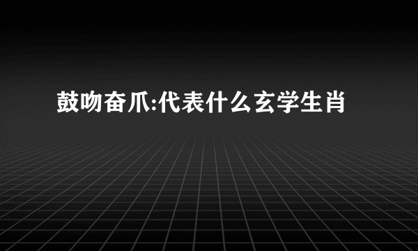 鼓吻奋爪:代表什么玄学生肖
