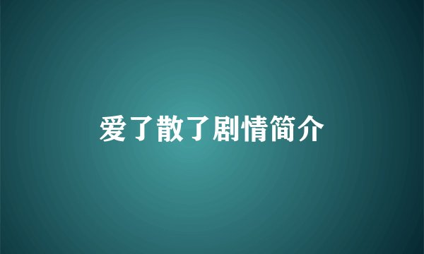 爱了散了剧情简介