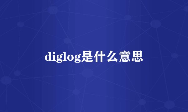 diglog是什么意思