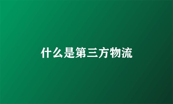 什么是第三方物流