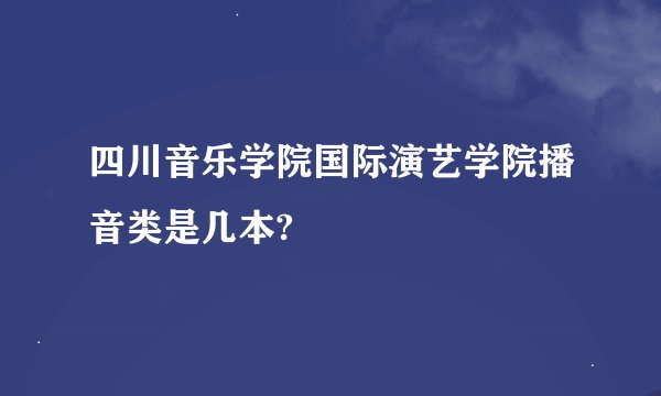四川音乐学院国际演艺学院播音类是几本?