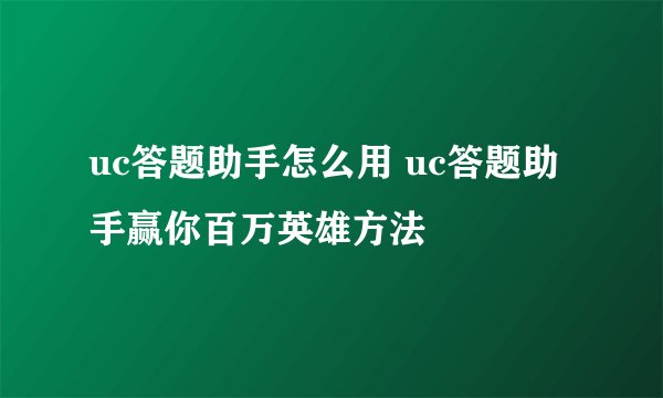 uc答题助手怎么用 uc答题助手赢你百万英雄方法