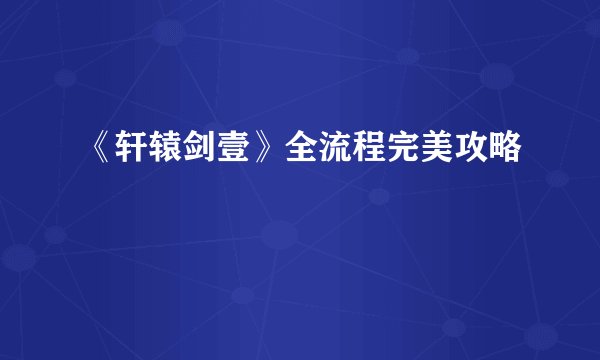 《轩辕剑壹》全流程完美攻略