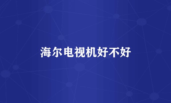 海尔电视机好不好