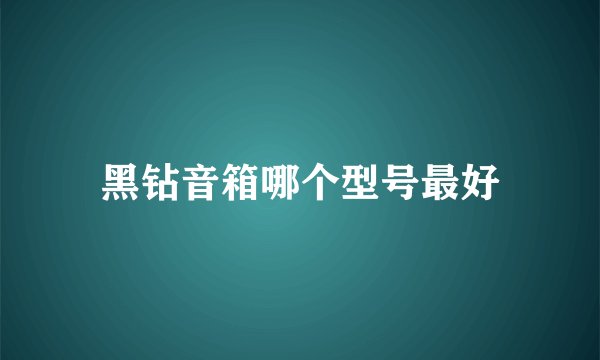 黑钻音箱哪个型号最好