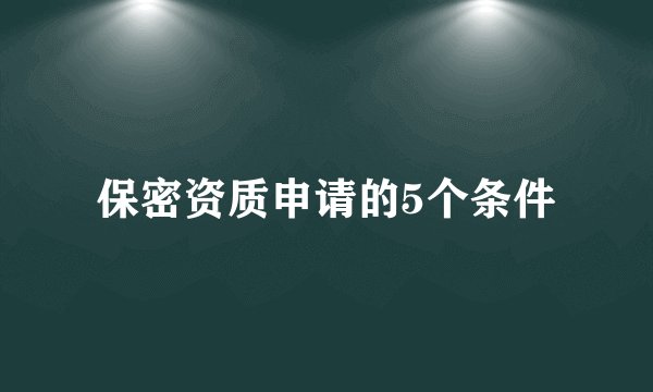 保密资质申请的5个条件