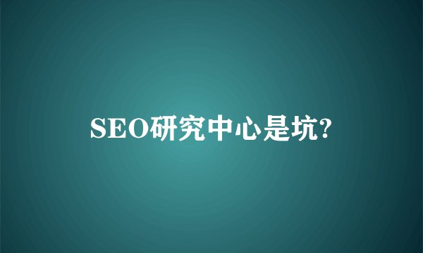 SEO研究中心是坑?