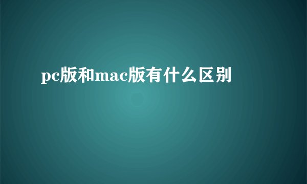 pc版和mac版有什么区别