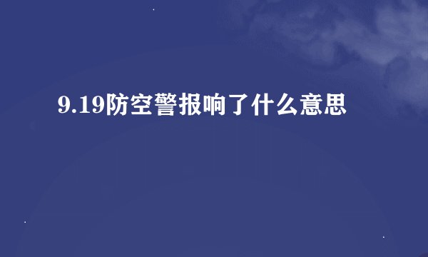 9.19防空警报响了什么意思