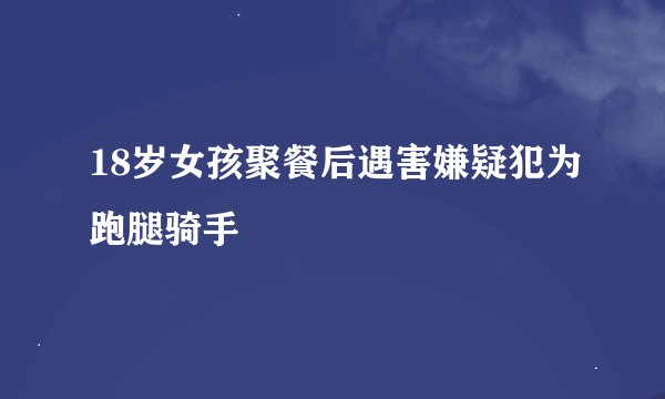 18岁女孩聚餐后遇害嫌疑犯为跑腿骑手